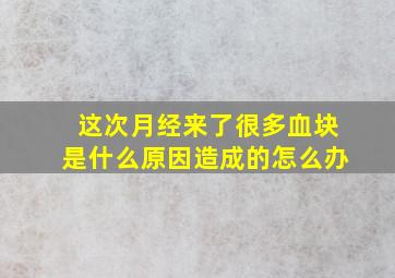 这次月经来了很多血块是什么原因造成的怎么办