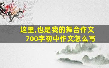 这里,也是我的舞台作文700字初中作文怎么写