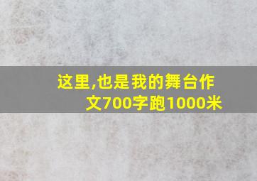 这里,也是我的舞台作文700字跑1000米