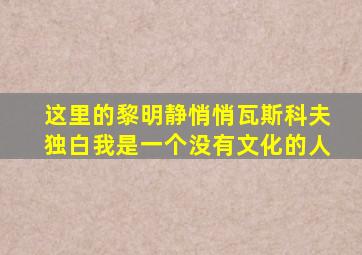 这里的黎明静悄悄瓦斯科夫独白我是一个没有文化的人