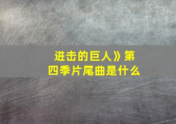 进击的巨人》第四季片尾曲是什么