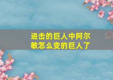 进击的巨人中阿尔敏怎么变的巨人了