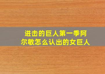 进击的巨人第一季阿尔敏怎么认出的女巨人