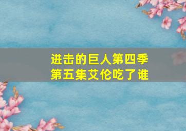 进击的巨人第四季第五集艾伦吃了谁