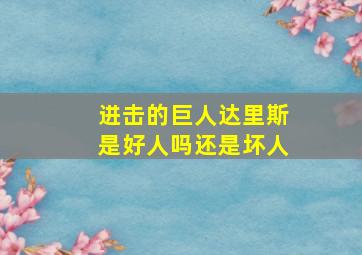 进击的巨人达里斯是好人吗还是坏人