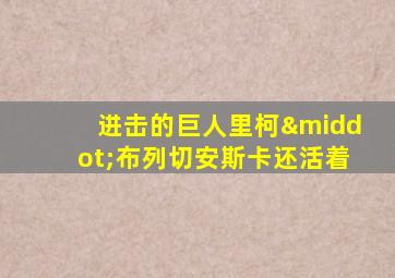 进击的巨人里柯·布列切安斯卡还活着