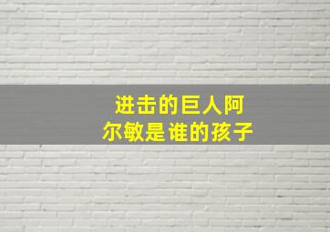 进击的巨人阿尔敏是谁的孩子