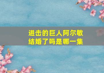 进击的巨人阿尔敏结婚了吗是哪一集