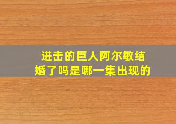 进击的巨人阿尔敏结婚了吗是哪一集出现的