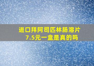 进口拜阿司匹林肠溶片7.5元一盒是真的吗