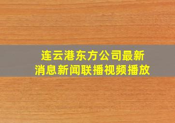 连云港东方公司最新消息新闻联播视频播放