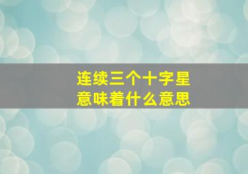 连续三个十字星意味着什么意思