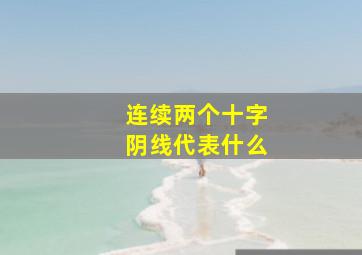 连续两个十字阴线代表什么