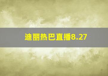 迪丽热巴直播8.27