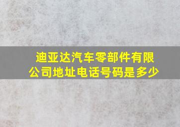 迪亚达汽车零部件有限公司地址电话号码是多少