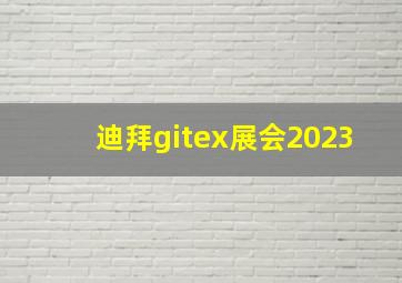 迪拜gitex展会2023