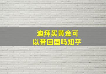 迪拜买黄金可以带回国吗知乎