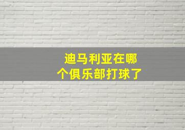 迪马利亚在哪个俱乐部打球了