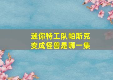 迷你特工队帕斯克变成怪兽是哪一集