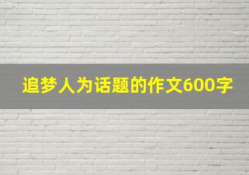 追梦人为话题的作文600字