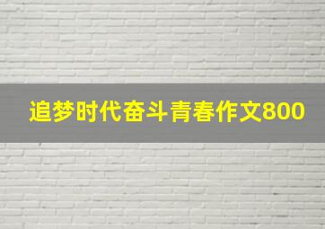 追梦时代奋斗青春作文800