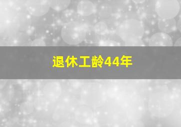 退休工龄44年