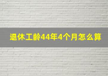 退休工龄44年4个月怎么算