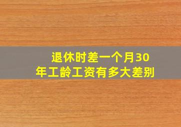 退休时差一个月30年工龄工资有多大差别