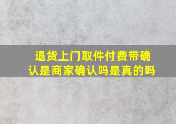 退货上门取件付费带确认是商家确认吗是真的吗