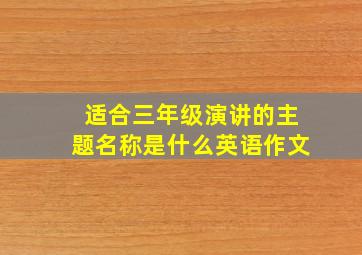 适合三年级演讲的主题名称是什么英语作文