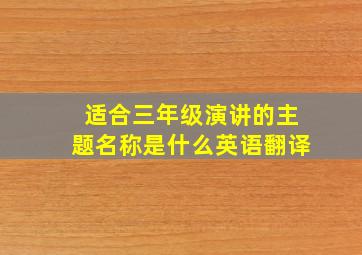 适合三年级演讲的主题名称是什么英语翻译