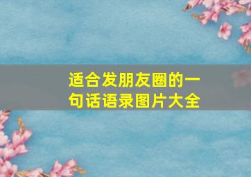 适合发朋友圈的一句话语录图片大全