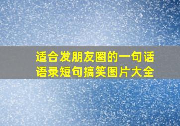 适合发朋友圈的一句话语录短句搞笑图片大全