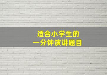 适合小学生的一分钟演讲题目