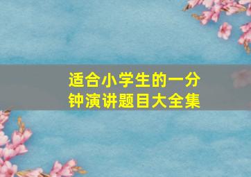 适合小学生的一分钟演讲题目大全集