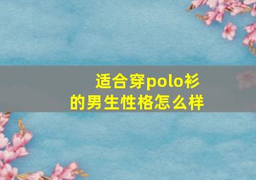 适合穿polo衫的男生性格怎么样