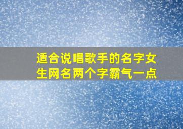 适合说唱歌手的名字女生网名两个字霸气一点