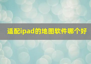 适配ipad的地图软件哪个好