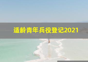 适龄青年兵役登记2021