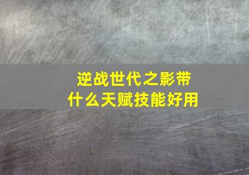 逆战世代之影带什么天赋技能好用