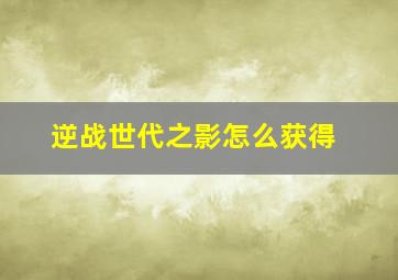 逆战世代之影怎么获得