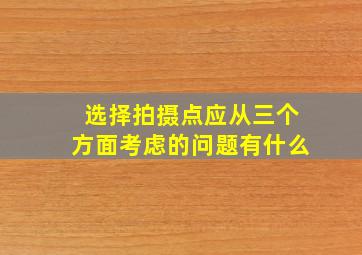 选择拍摄点应从三个方面考虑的问题有什么