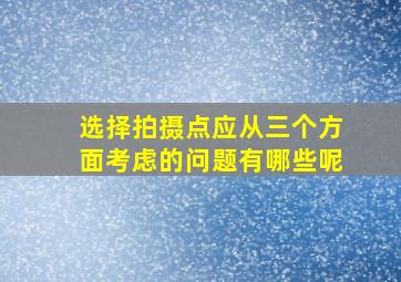 选择拍摄点应从三个方面考虑的问题有哪些呢