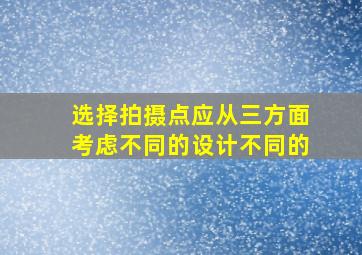 选择拍摄点应从三方面考虑不同的设计不同的