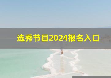 选秀节目2024报名入口