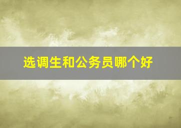 选调生和公务员哪个好