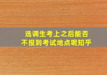 选调生考上之后能否不报到考试地点呢知乎