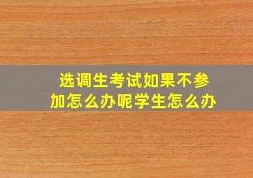 选调生考试如果不参加怎么办呢学生怎么办