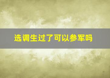 选调生过了可以参军吗