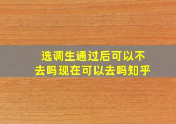 选调生通过后可以不去吗现在可以去吗知乎